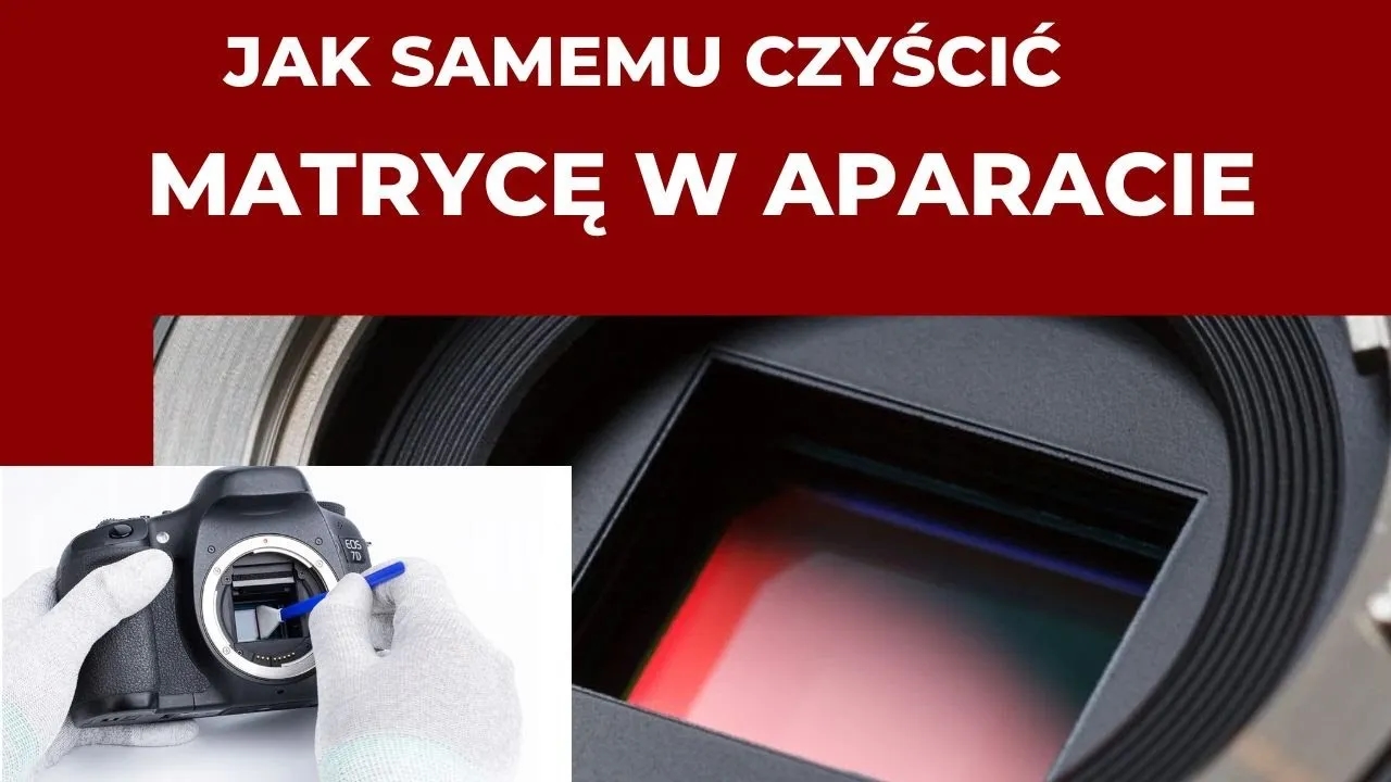 Jak wyczyścić matrycę aparatu i uniknąć uszkodzeń sensora