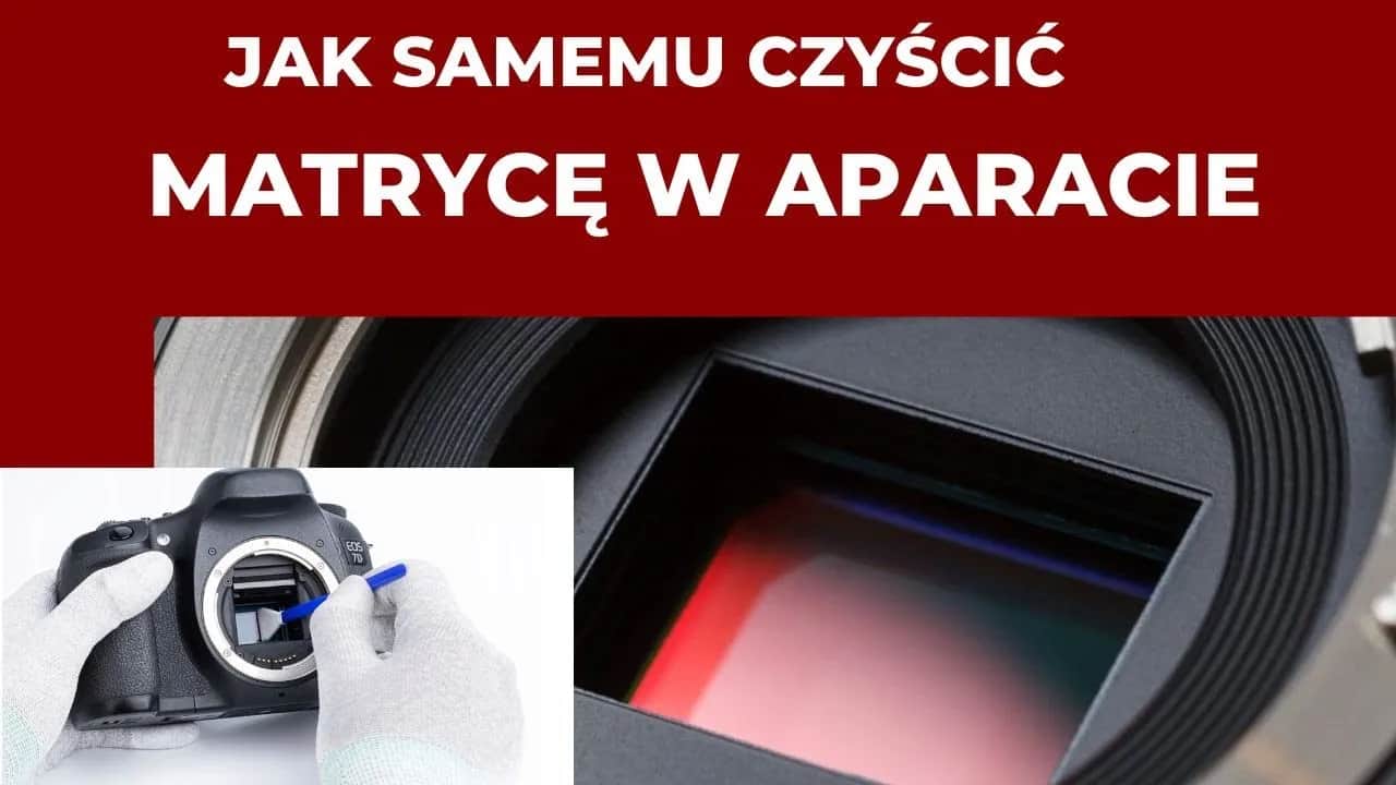 Jak wyczyścić matrycę aparatu i uniknąć uszkodzeń sensora